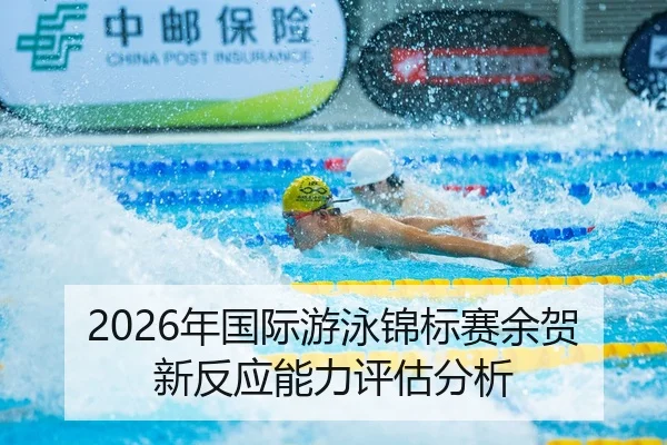 2026年国际游泳锦标赛余贺新反应能力评估分析
