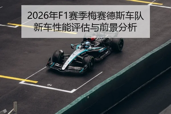 2026年F1赛季梅赛德斯车队新车性能评估与前景分析