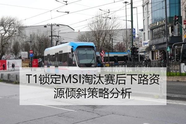 T1锁定MSI淘汰赛后下路资源倾斜策略分析