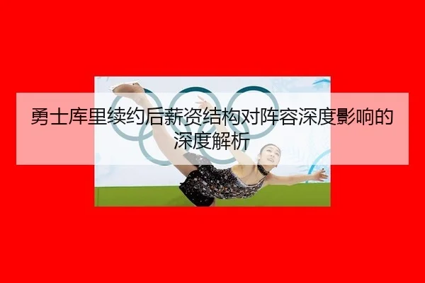 勇士库里续约后薪资结构对阵容深度影响的深度解析