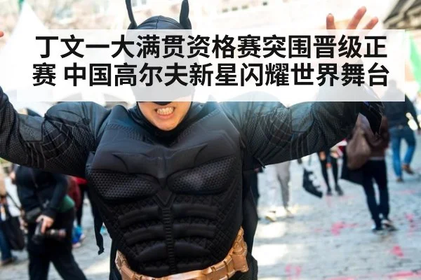 丁文一大满贯资格赛突围晋级正赛 中国高尔夫新星闪耀世界舞台