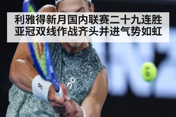 利雅得新月国内联赛二十九连胜亚冠双线作战齐头并进气势如虹