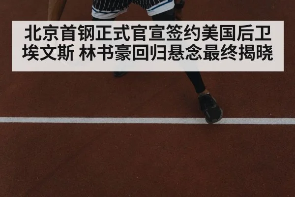 北京首钢正式官宣签约美国后卫埃文斯 林书豪回归悬念最终揭晓