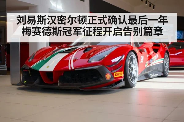 刘易斯汉密尔顿正式确认最后一年梅赛德斯冠军征程开启告别篇章